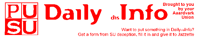 PUSU Daily Dis-Info. Brought to you by your Aaardavrk Union. Want to put something in Daily Dis-Info? Get a form from SU deception, fill it in and give it to Jazette.